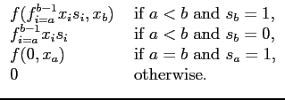$\displaystyle \begin{array}{ll} f(f_{i=a}^{b-1} x_is_i, x_b) &
\mbox{ if }a<b\...
... x_a) & \mbox{ if }a=b\mbox{ and }s_a=1,\\  0 & \mbox{
otherwise}. \end{array}$