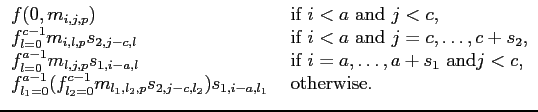 $\displaystyle \begin{array}{ll}
f(0,m_{i,j,p}) &\mbox{ if }i<a\mbox{ and }j < ...
...^{c-1}m_{l_1,l_2,p}s_{2,j-c,l_2})s_{1,i-a,l_1}&
\mbox{ otherwise}. \end{array}$